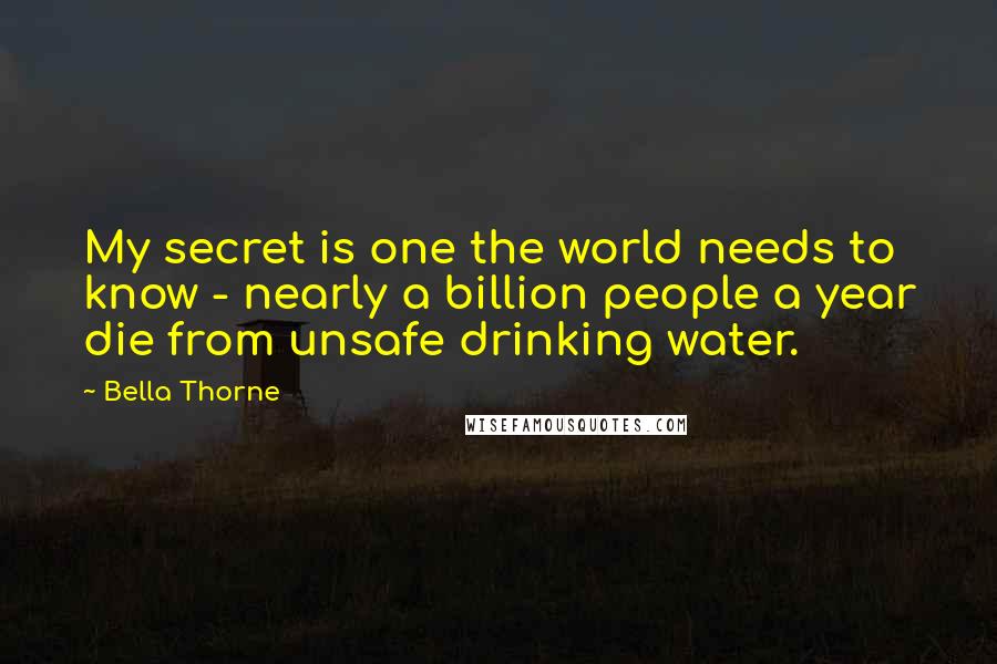 Bella Thorne Quotes: My secret is one the world needs to know - nearly a billion people a year die from unsafe drinking water.