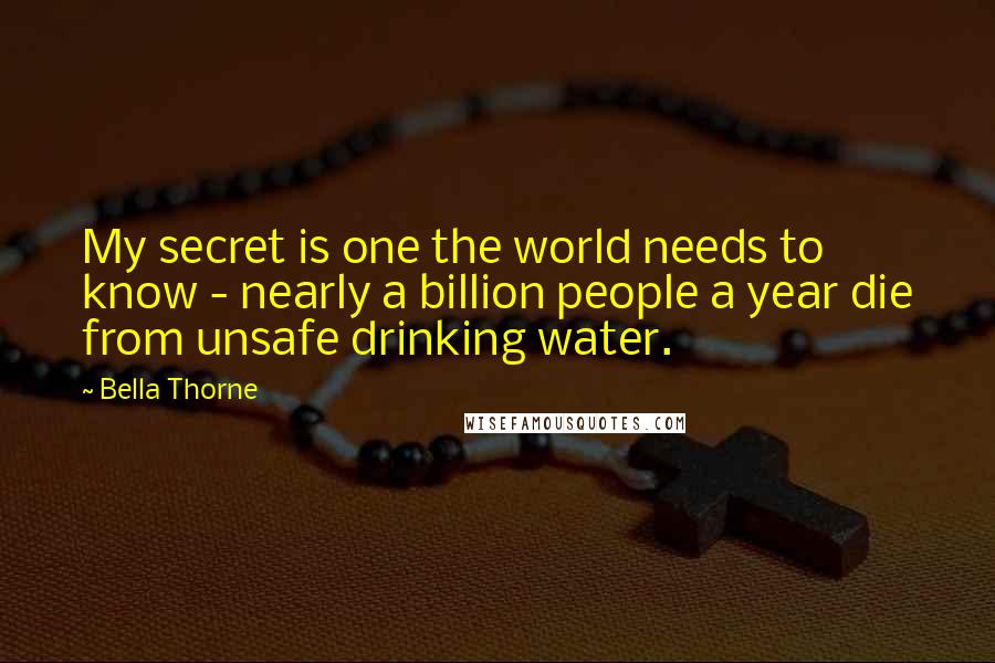 Bella Thorne Quotes: My secret is one the world needs to know - nearly a billion people a year die from unsafe drinking water.