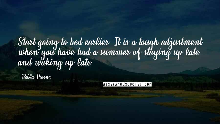 Bella Thorne Quotes: Start going to bed earlier! It is a tough adjustment when you have had a summer of staying up late and waking up late.