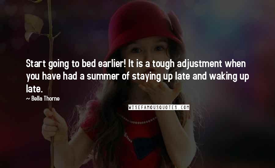 Bella Thorne Quotes: Start going to bed earlier! It is a tough adjustment when you have had a summer of staying up late and waking up late.