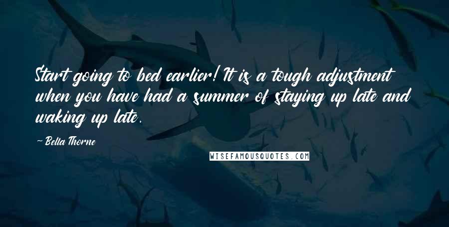 Bella Thorne Quotes: Start going to bed earlier! It is a tough adjustment when you have had a summer of staying up late and waking up late.