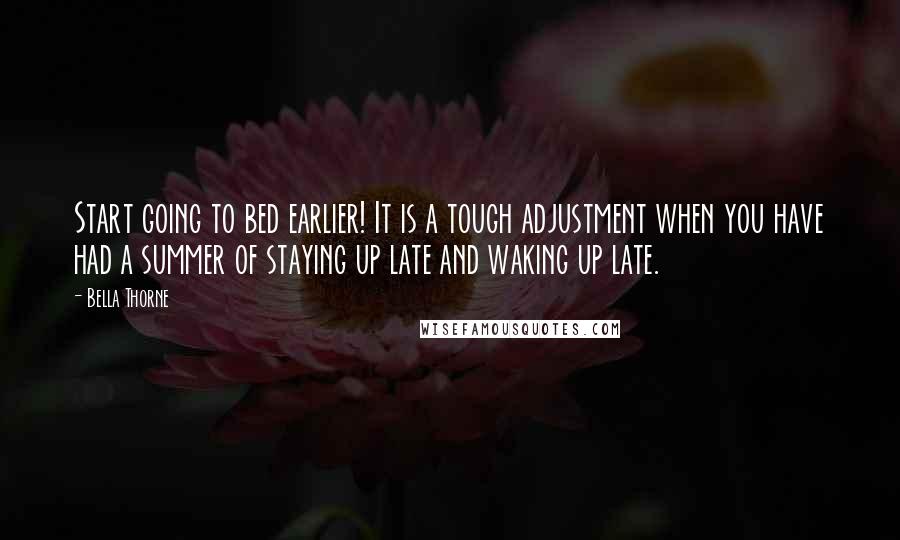 Bella Thorne Quotes: Start going to bed earlier! It is a tough adjustment when you have had a summer of staying up late and waking up late.