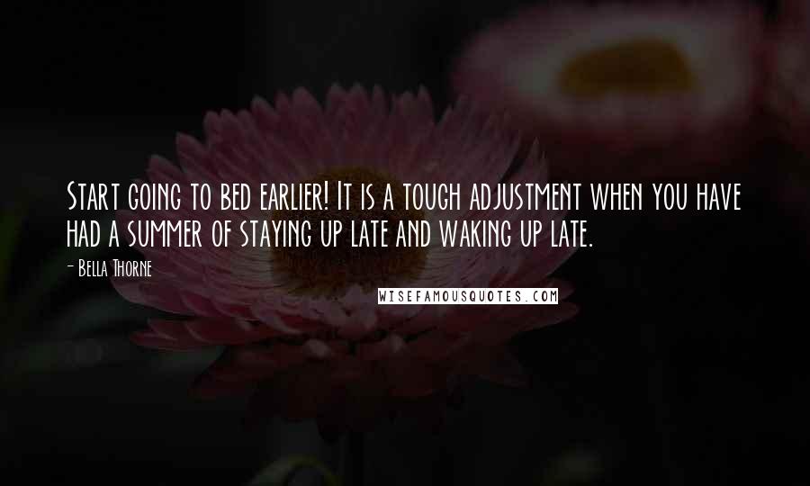 Bella Thorne Quotes: Start going to bed earlier! It is a tough adjustment when you have had a summer of staying up late and waking up late.