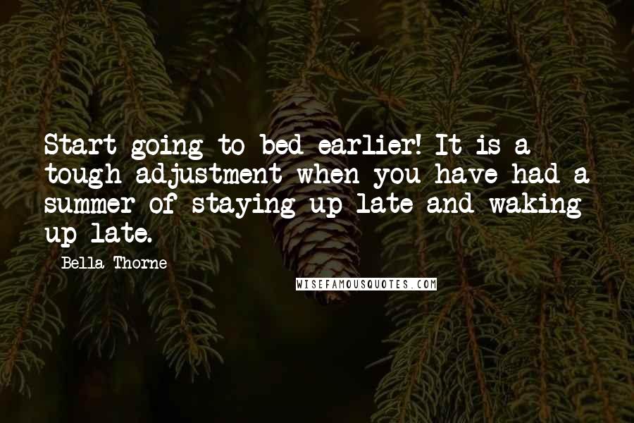 Bella Thorne Quotes: Start going to bed earlier! It is a tough adjustment when you have had a summer of staying up late and waking up late.