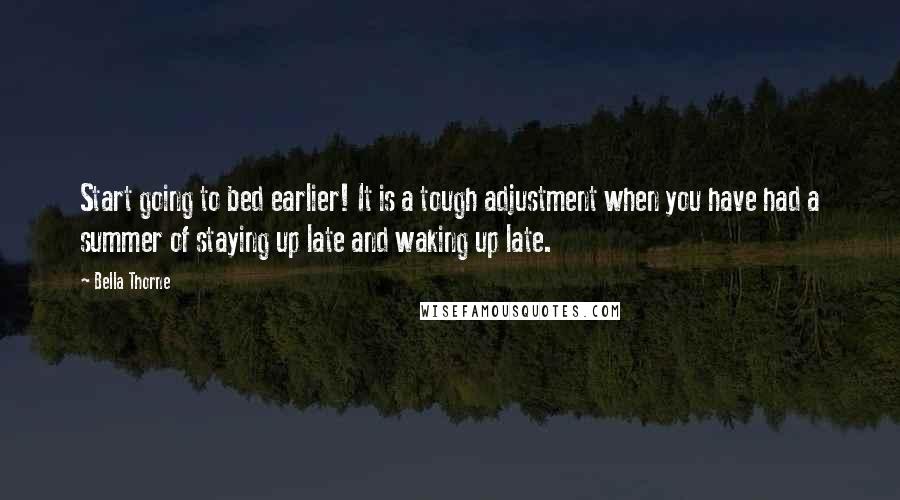 Bella Thorne Quotes: Start going to bed earlier! It is a tough adjustment when you have had a summer of staying up late and waking up late.