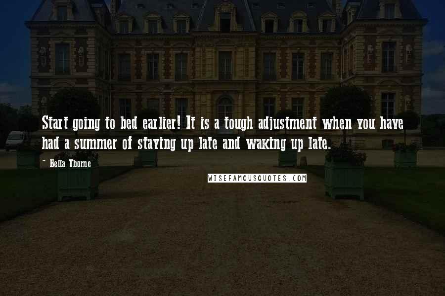 Bella Thorne Quotes: Start going to bed earlier! It is a tough adjustment when you have had a summer of staying up late and waking up late.