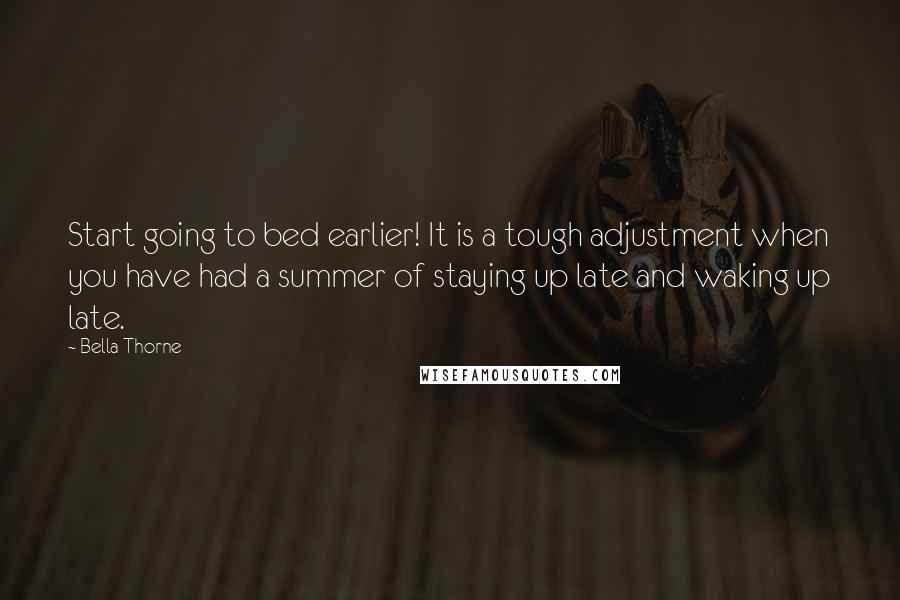 Bella Thorne Quotes: Start going to bed earlier! It is a tough adjustment when you have had a summer of staying up late and waking up late.