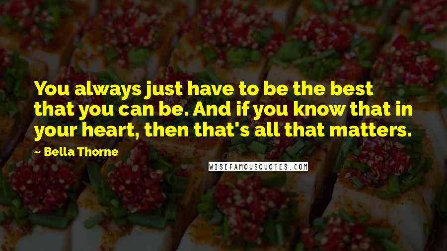 Bella Thorne Quotes: You always just have to be the best that you can be. And if you know that in your heart, then that's all that matters.