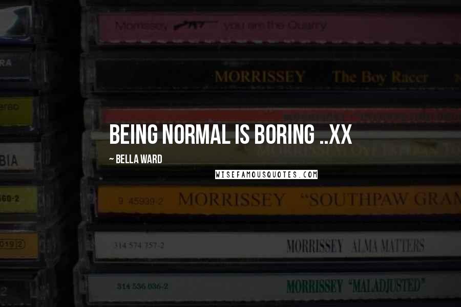 Bella Ward Quotes: Being normal is boring ..xx