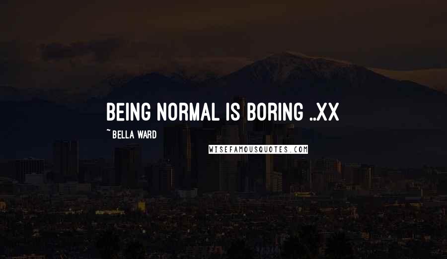 Bella Ward Quotes: Being normal is boring ..xx