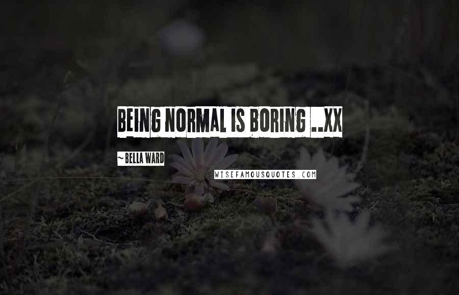 Bella Ward Quotes: Being normal is boring ..xx