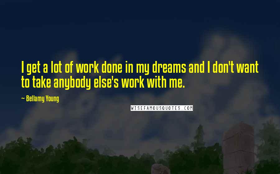 Bellamy Young Quotes: I get a lot of work done in my dreams and I don't want to take anybody else's work with me.
