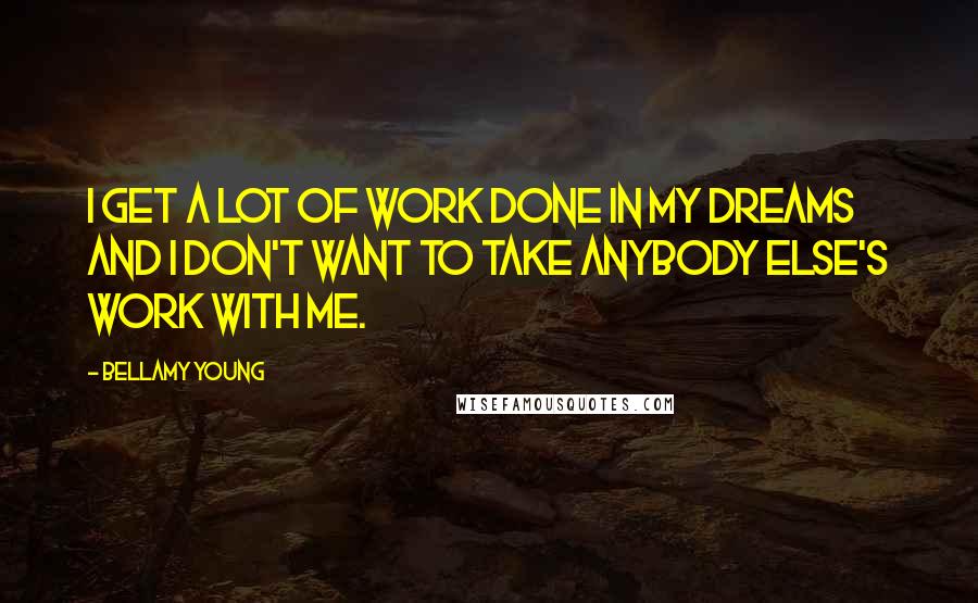 Bellamy Young Quotes: I get a lot of work done in my dreams and I don't want to take anybody else's work with me.