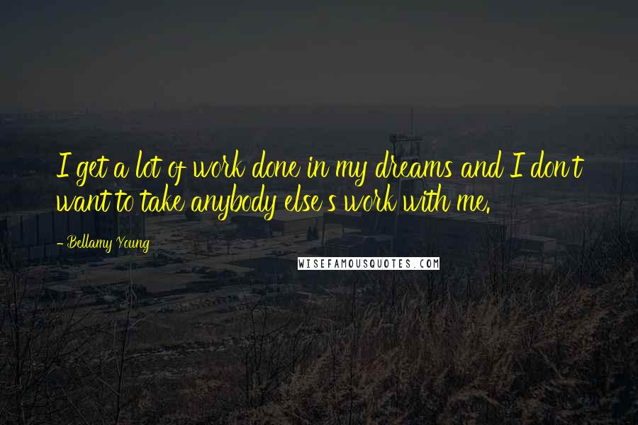 Bellamy Young Quotes: I get a lot of work done in my dreams and I don't want to take anybody else's work with me.