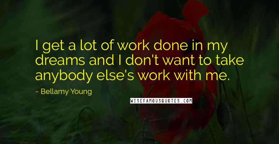 Bellamy Young Quotes: I get a lot of work done in my dreams and I don't want to take anybody else's work with me.