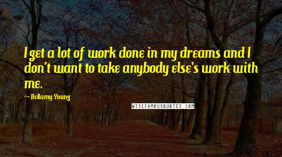 Bellamy Young Quotes: I get a lot of work done in my dreams and I don't want to take anybody else's work with me.