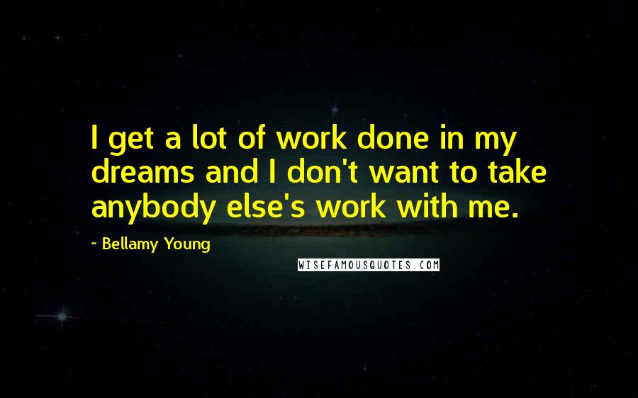 Bellamy Young Quotes: I get a lot of work done in my dreams and I don't want to take anybody else's work with me.