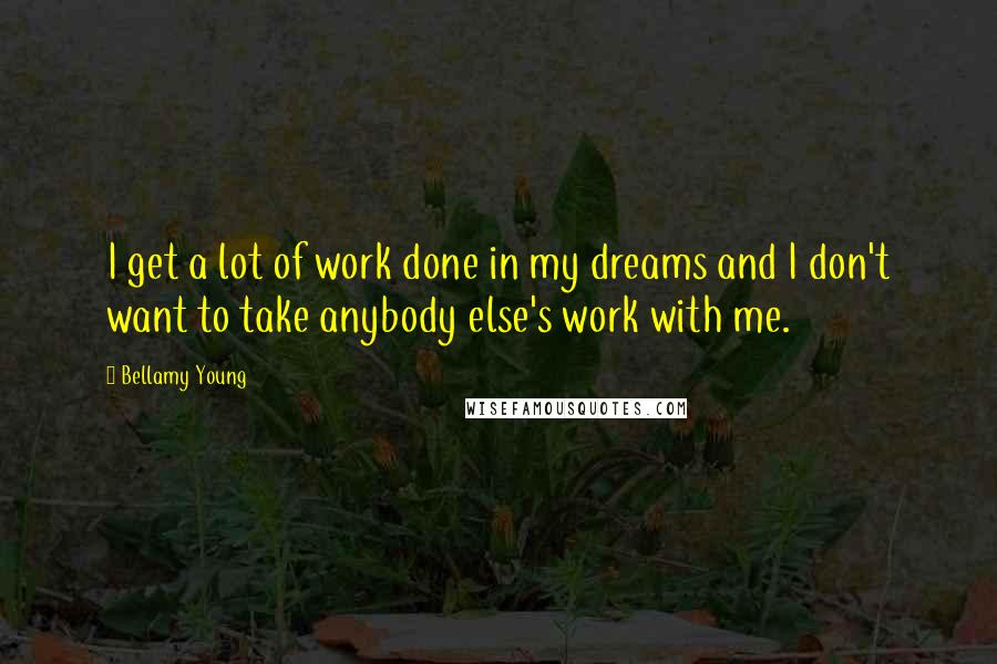 Bellamy Young Quotes: I get a lot of work done in my dreams and I don't want to take anybody else's work with me.