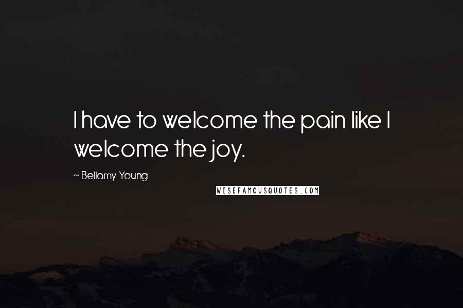 Bellamy Young Quotes: I have to welcome the pain like I welcome the joy.