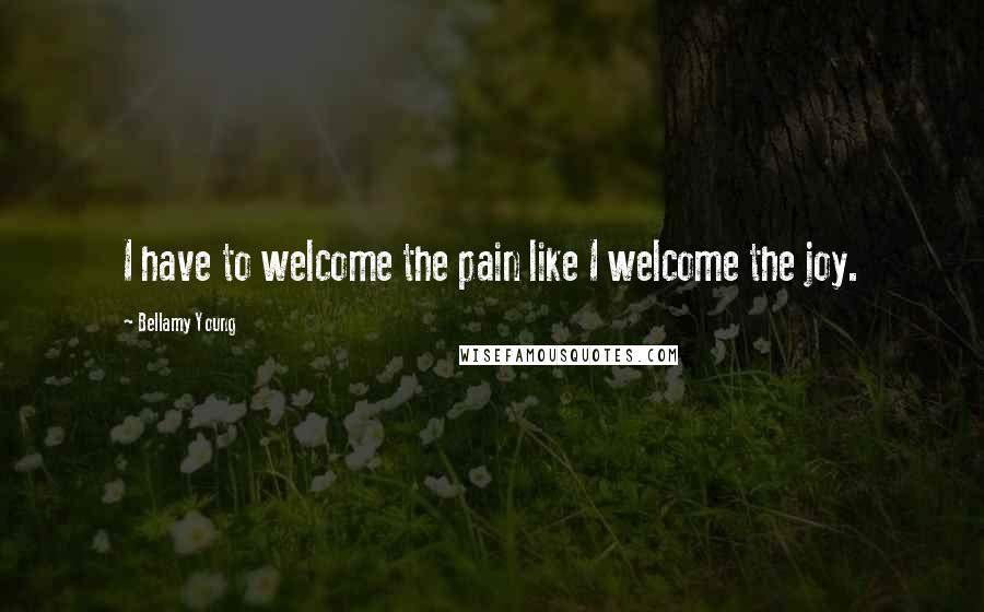 Bellamy Young Quotes: I have to welcome the pain like I welcome the joy.