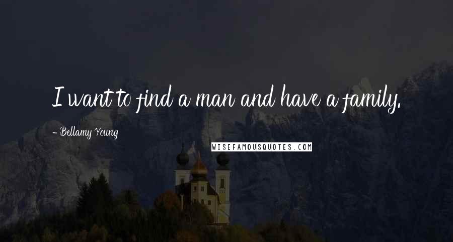 Bellamy Young Quotes: I want to find a man and have a family.