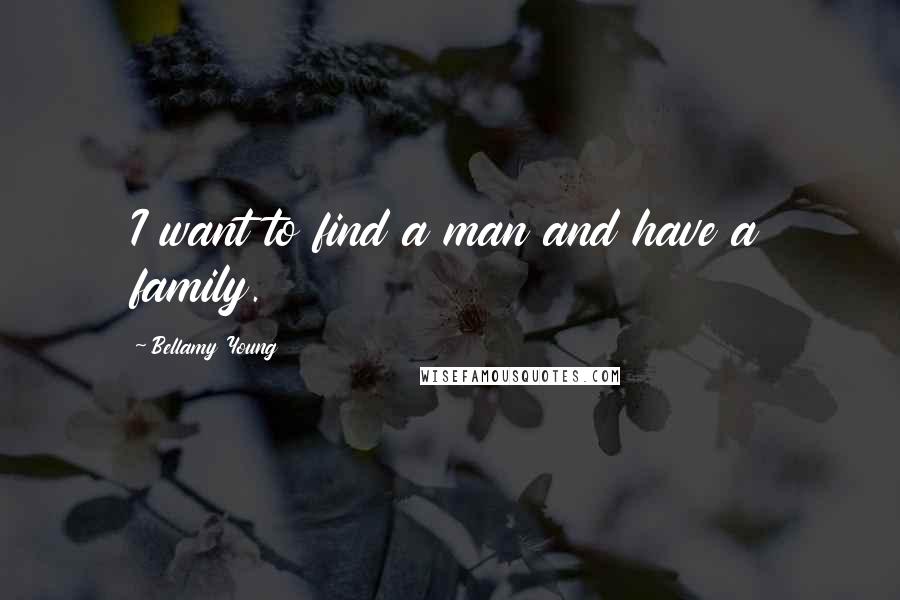 Bellamy Young Quotes: I want to find a man and have a family.