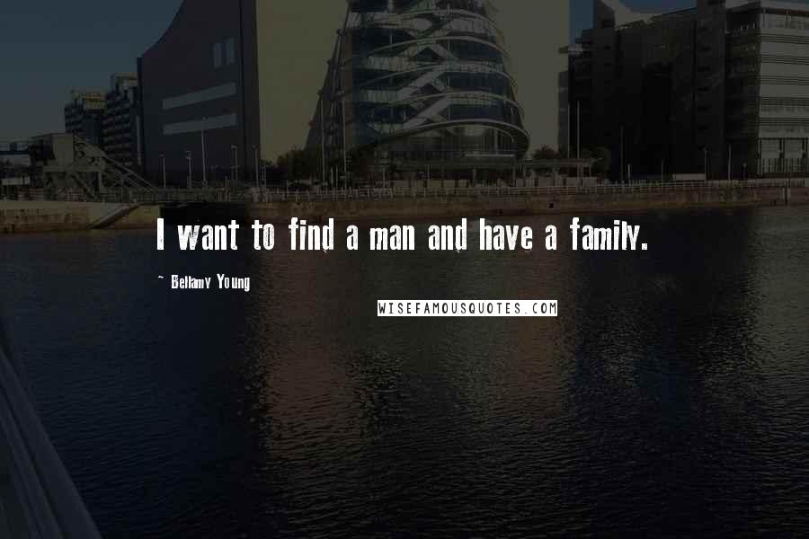 Bellamy Young Quotes: I want to find a man and have a family.