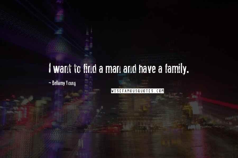 Bellamy Young Quotes: I want to find a man and have a family.