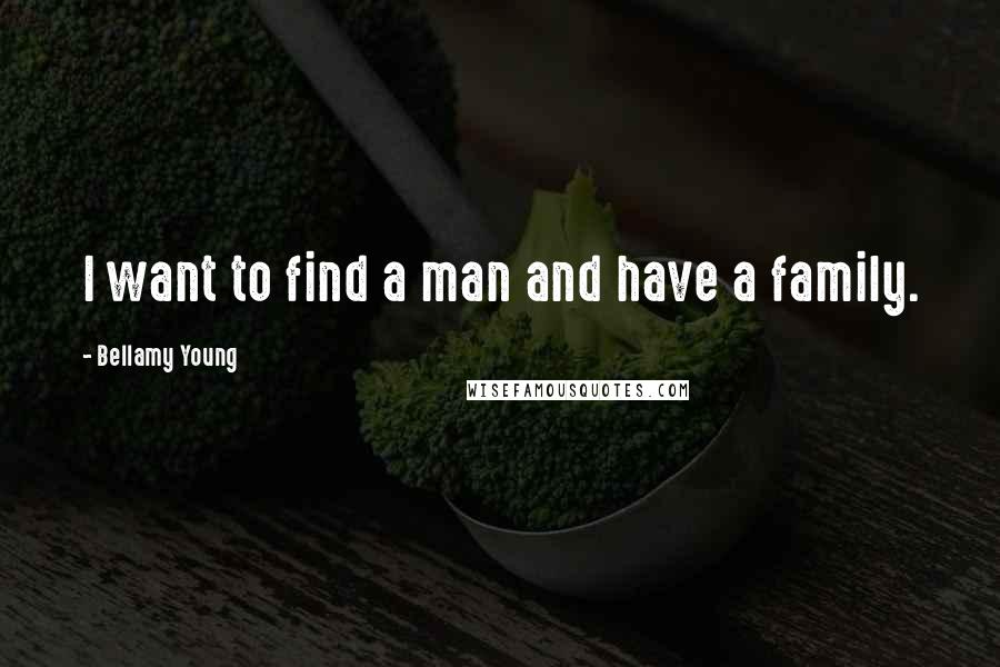 Bellamy Young Quotes: I want to find a man and have a family.
