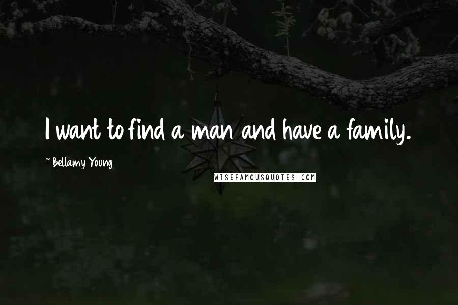 Bellamy Young Quotes: I want to find a man and have a family.