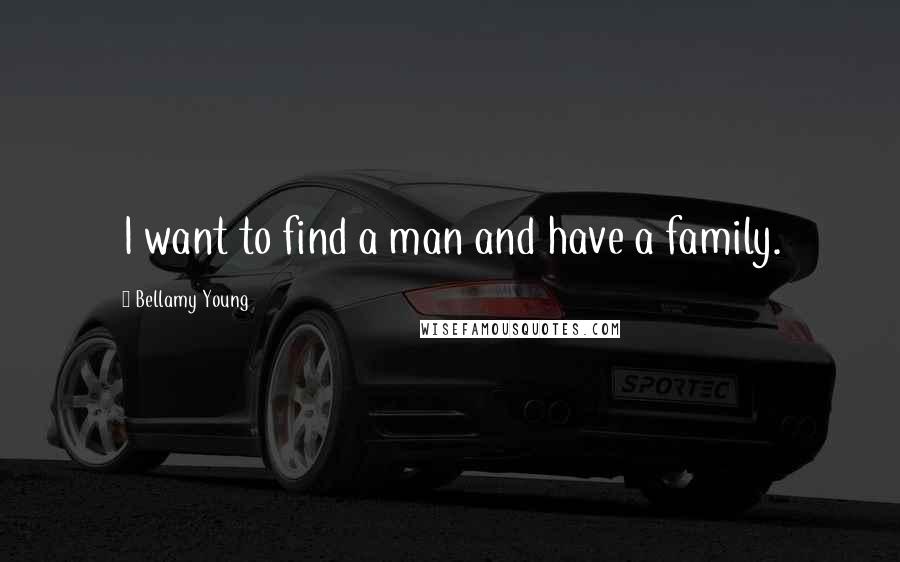 Bellamy Young Quotes: I want to find a man and have a family.
