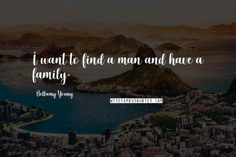 Bellamy Young Quotes: I want to find a man and have a family.