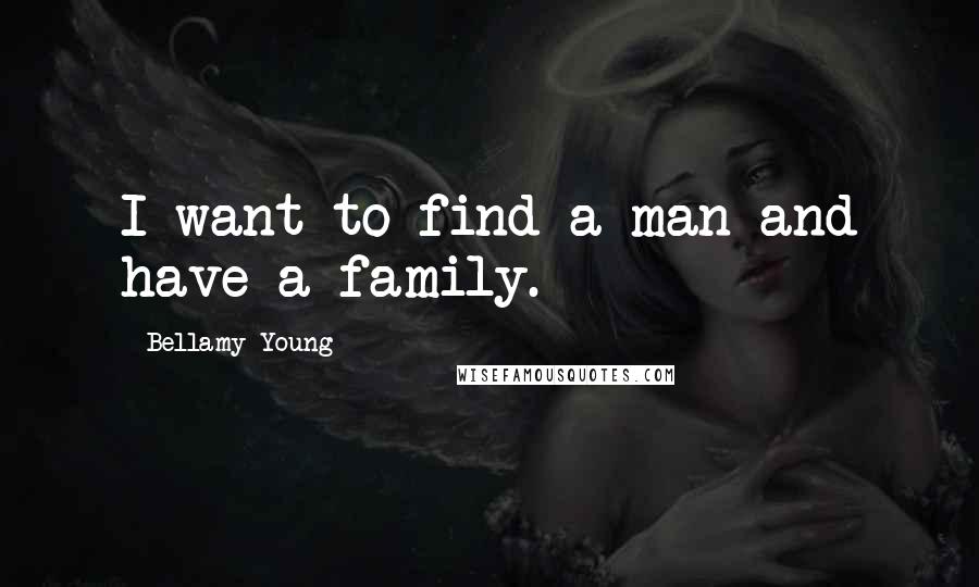 Bellamy Young Quotes: I want to find a man and have a family.