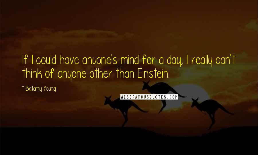 Bellamy Young Quotes: If I could have anyone's mind for a day, I really can't think of anyone other than Einstein.