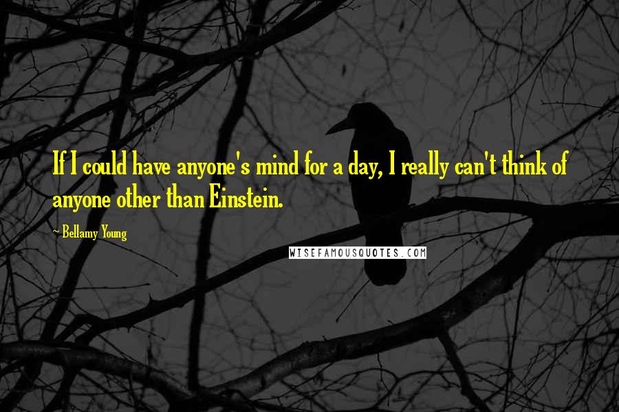 Bellamy Young Quotes: If I could have anyone's mind for a day, I really can't think of anyone other than Einstein.