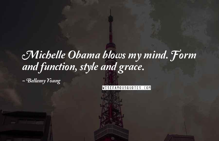 Bellamy Young Quotes: Michelle Obama blows my mind. Form and function, style and grace.