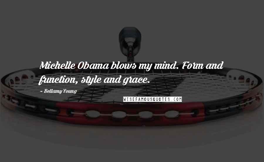 Bellamy Young Quotes: Michelle Obama blows my mind. Form and function, style and grace.