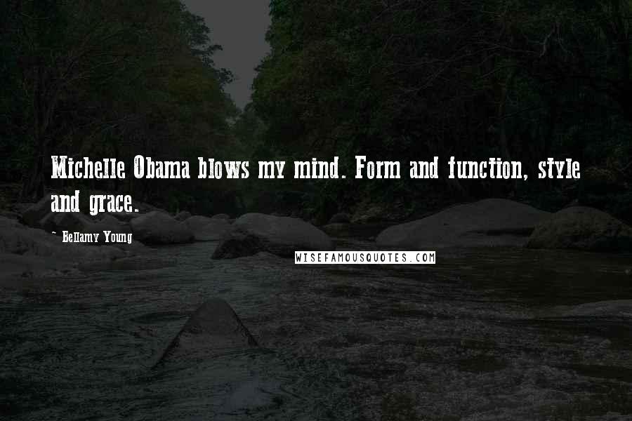 Bellamy Young Quotes: Michelle Obama blows my mind. Form and function, style and grace.
