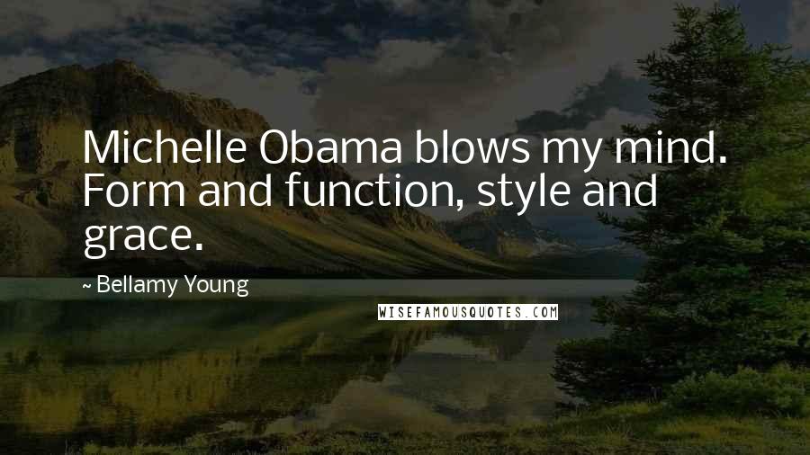 Bellamy Young Quotes: Michelle Obama blows my mind. Form and function, style and grace.