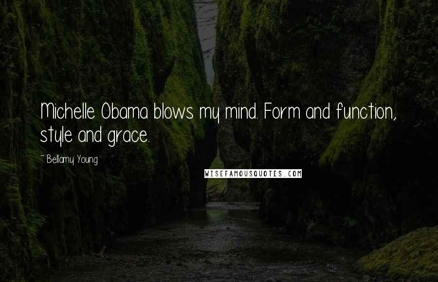 Bellamy Young Quotes: Michelle Obama blows my mind. Form and function, style and grace.