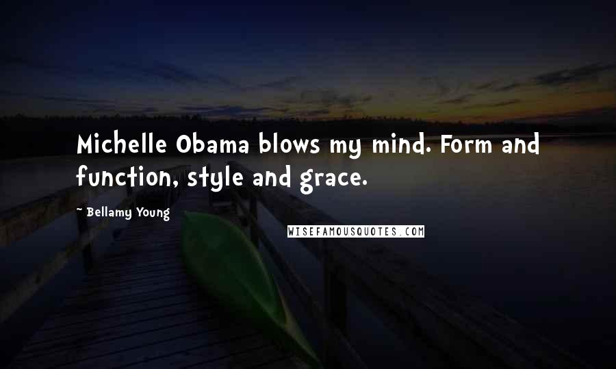 Bellamy Young Quotes: Michelle Obama blows my mind. Form and function, style and grace.
