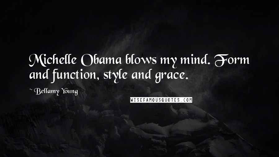 Bellamy Young Quotes: Michelle Obama blows my mind. Form and function, style and grace.