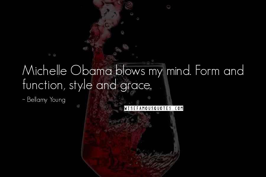 Bellamy Young Quotes: Michelle Obama blows my mind. Form and function, style and grace.