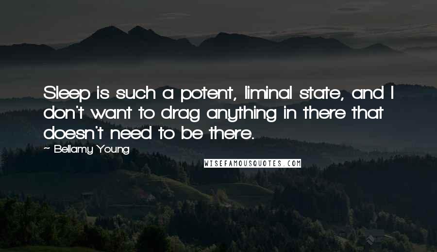 Bellamy Young Quotes: Sleep is such a potent, liminal state, and I don't want to drag anything in there that doesn't need to be there.