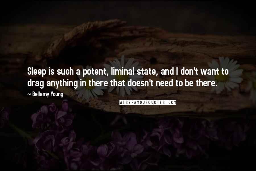 Bellamy Young Quotes: Sleep is such a potent, liminal state, and I don't want to drag anything in there that doesn't need to be there.