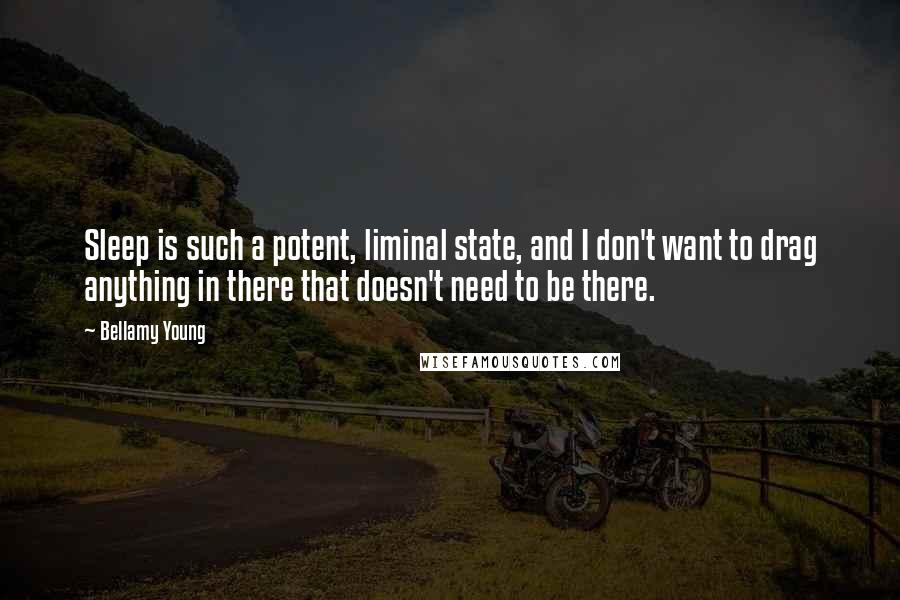 Bellamy Young Quotes: Sleep is such a potent, liminal state, and I don't want to drag anything in there that doesn't need to be there.