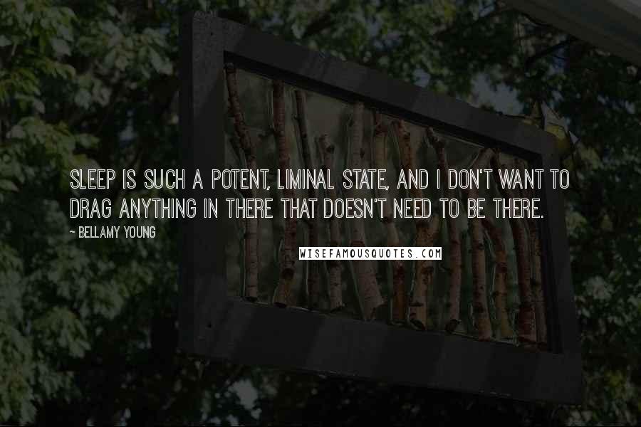 Bellamy Young Quotes: Sleep is such a potent, liminal state, and I don't want to drag anything in there that doesn't need to be there.