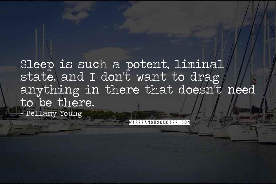Bellamy Young Quotes: Sleep is such a potent, liminal state, and I don't want to drag anything in there that doesn't need to be there.