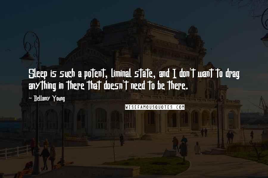 Bellamy Young Quotes: Sleep is such a potent, liminal state, and I don't want to drag anything in there that doesn't need to be there.