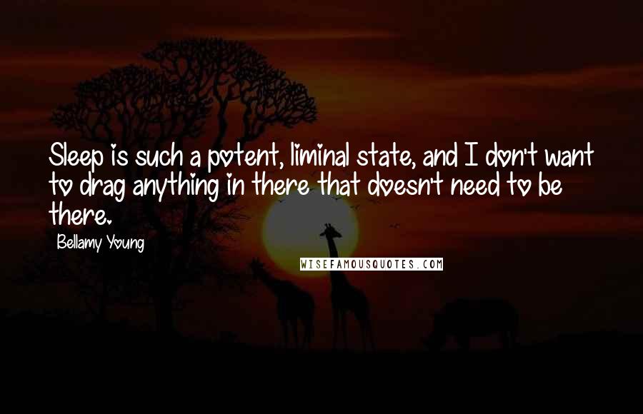 Bellamy Young Quotes: Sleep is such a potent, liminal state, and I don't want to drag anything in there that doesn't need to be there.